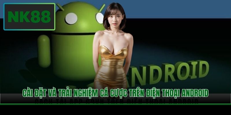 Cài đặt và trải nghiệm cá cược trên điện thoại Android
