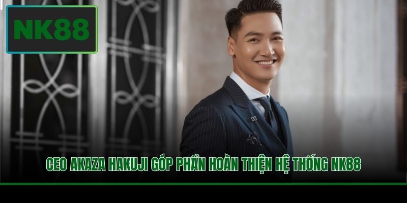 CEO Akaza Hakuji góp phần hoàn thiện hệ thống NK88