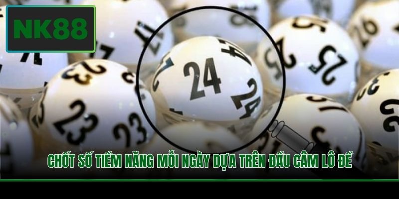 Chốt số tiềm năng mỗi ngày dựa trên đầu câm lô đề