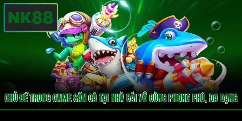 Chủ đề trong game săn cá tại nhà cái vô cùng phong phú, đa dạng