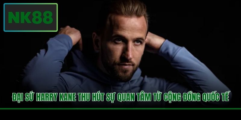 Đại sứ Harry Kane thu hút sự quan tâm từ cộng đồng quốc tế