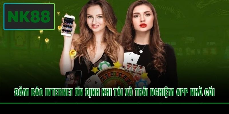 Đảm bảo Internet ổn định khi tải và trải nghiệm app nhà cái