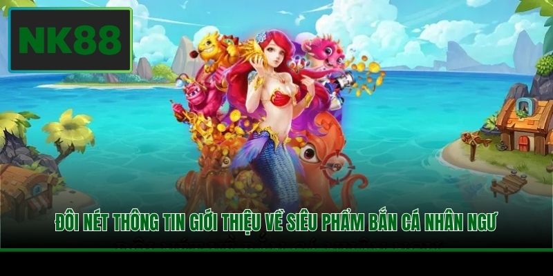 Đôi nét thông tin giới thiệu về siêu phẩm Bắn Cá Nhân Ngư