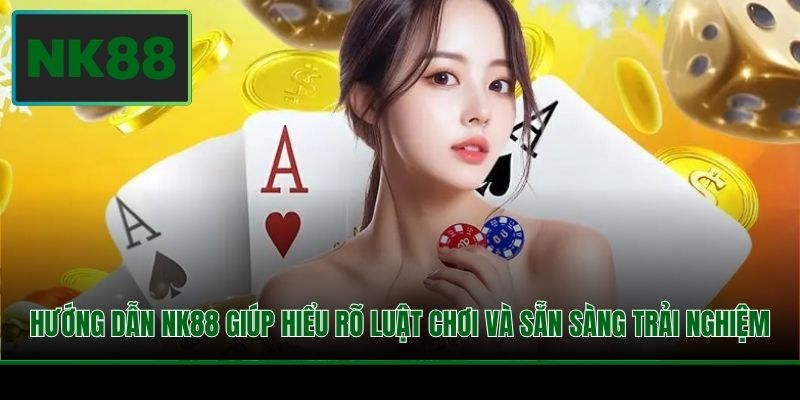 Hướng dẫn NK88 giúp hiểu rõ luật chơi và sẵn sàng trải nghiệm