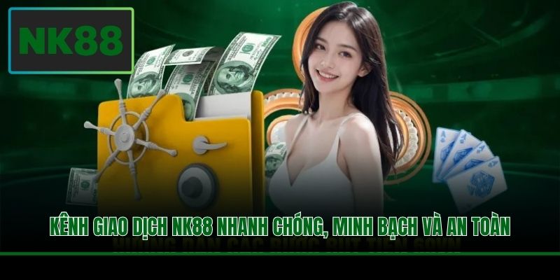 Kênh giao dịch NK88 nhanh chóng, minh bạch và an toàn
