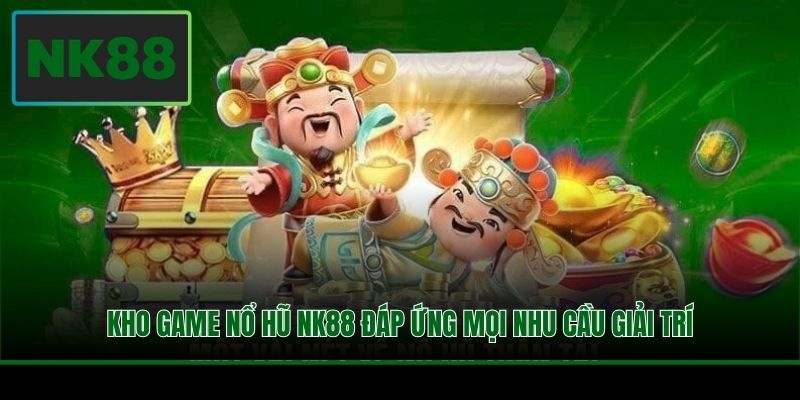 Kho game nổ hũ NK88 đáp ứng mọi nhu cầu giải trí