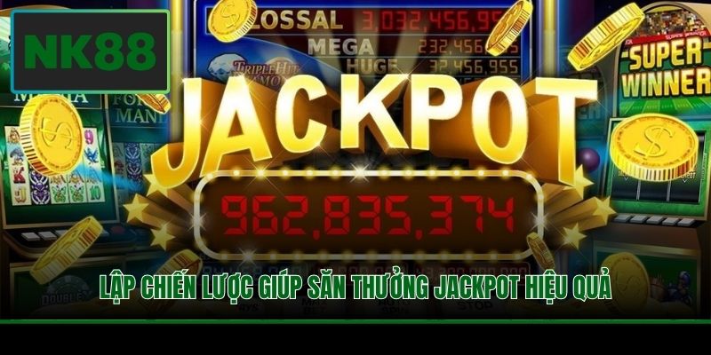 Lập chiến lược giúp săn thưởng Jackpot hiệu quả