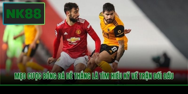 Mẹo cược bóng đá dễ thắng là tìm hiểu kỹ về trận đối đầu