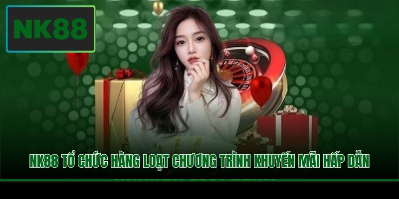 NK88 tổ chức hàng loạt chương trình khuyến mãi hấp dẫn