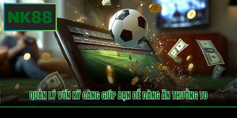 Quản lý vốn kỹ càng giúp bạn dễ dàng ăn thưởng to