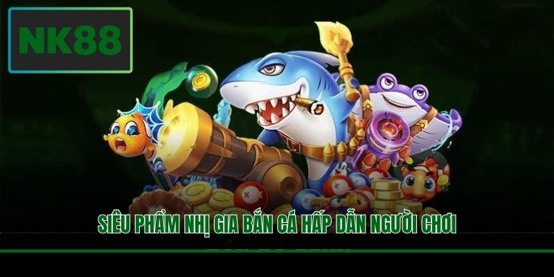 Siêu phẩm Nhị Gia Bắn Cá hấp dẫn người chơi