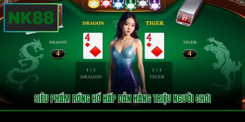 Siêu phẩm Rồng Hổ hấp dẫn hàng triệu người chơi