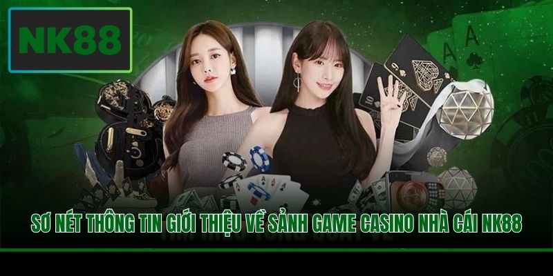 Sơ nét thông tin giới thiệu về sảnh game casino nhà cái NK88