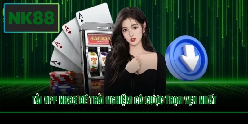 Tải app NK88 để trải nghiệm cá cược trọn vẹn nhất
